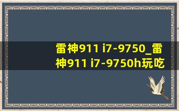 雷神911 i7-9750_雷神911 i7-9750h玩吃鸡卡吗